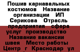 Пошив карнавальных костюмов › Название организации ­ ИП Серикова › Отрасль предприятия ­ сфера услуг, производство › Название вакансии ­ швея › Место работы ­ Центр. г. Краснодар  ул. Адыгейская набережная 264 › Минимальный оклад ­ 20 000 › Максимальный оклад ­ 30 000 › Возраст от ­ 20 › Возраст до ­ 50 - Краснодарский край, Краснодар г. Работа » Вакансии   . Краснодарский край,Краснодар г.